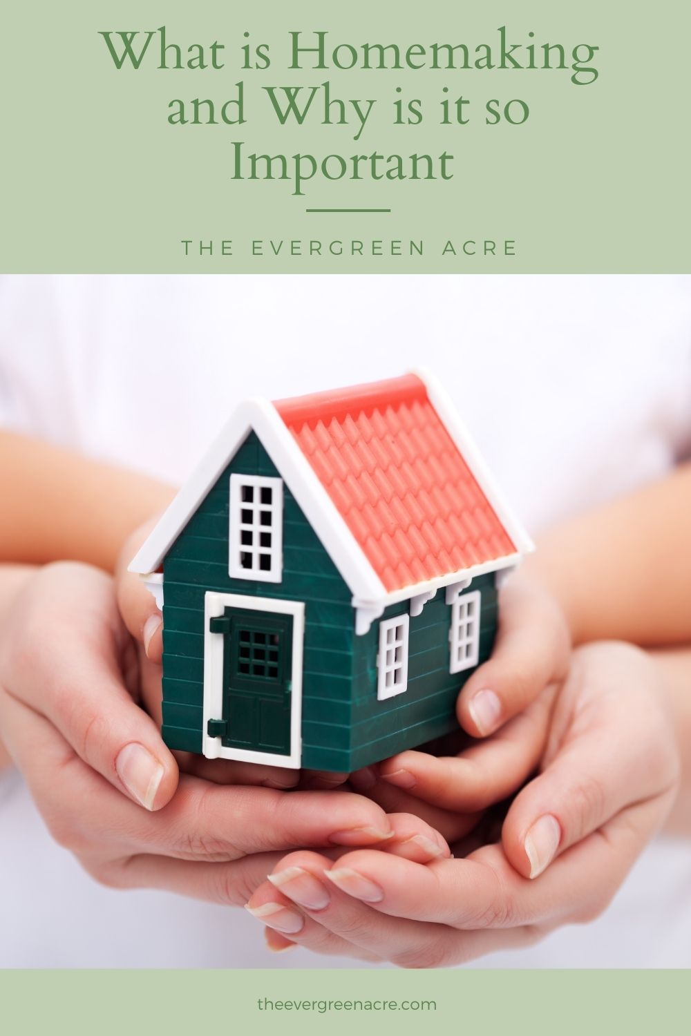 home in hands text overlay "what is homemaking and why is it so important"- The Evergreen Acre
